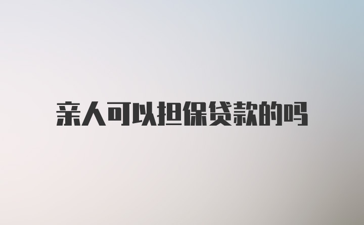 亲人可以担保贷款的吗