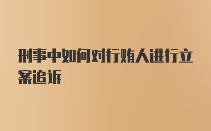 刑事中如何对行贿人进行立案追诉