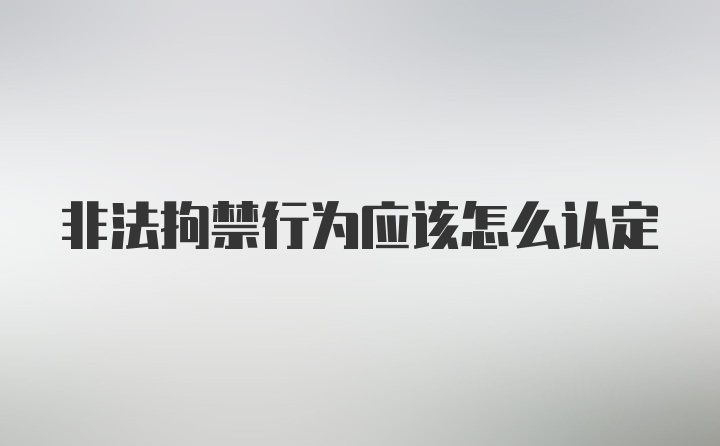 非法拘禁行为应该怎么认定