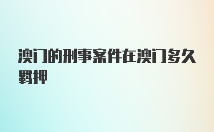 澳门的刑事案件在澳门多久羁押