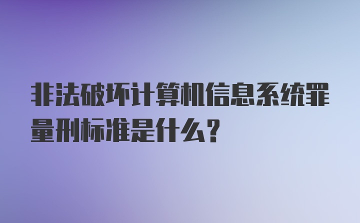 非法破坏计算机信息系统罪量刑标准是什么？