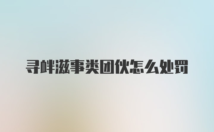 寻衅滋事类团伙怎么处罚