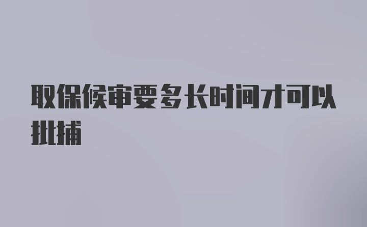 取保候审要多长时间才可以批捕