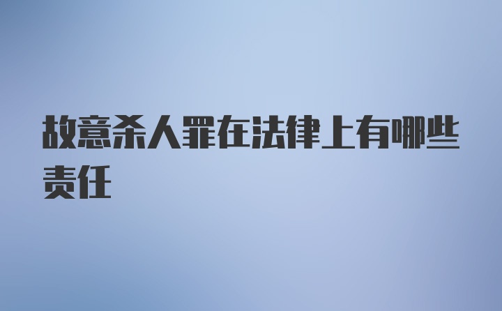 故意杀人罪在法律上有哪些责任