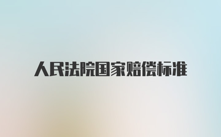 人民法院国家赔偿标准