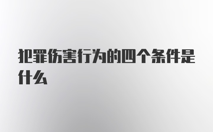 犯罪伤害行为的四个条件是什么