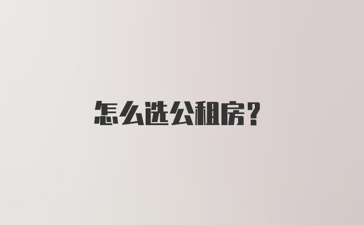 怎么选公租房？