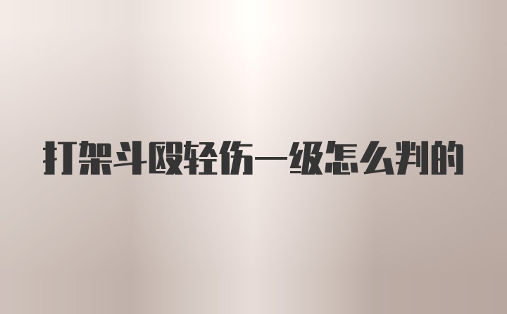 打架斗殴轻伤一级怎么判的