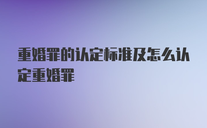 重婚罪的认定标准及怎么认定重婚罪