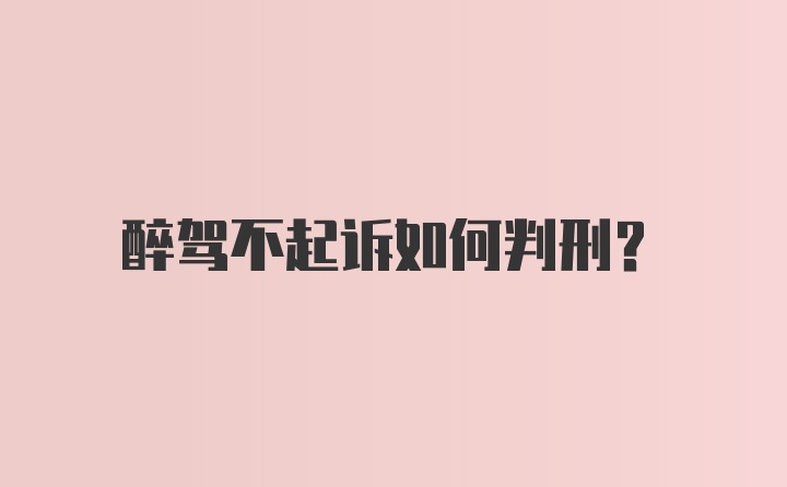 醉驾不起诉如何判刑？