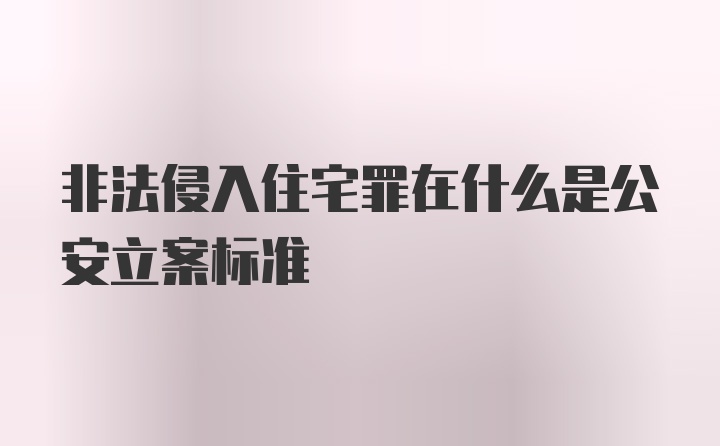 非法侵入住宅罪在什么是公安立案标准