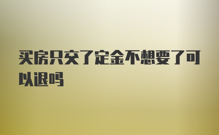 买房只交了定金不想要了可以退吗