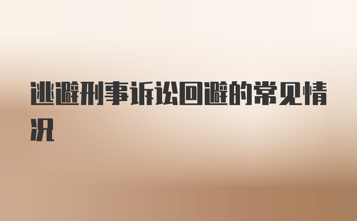 逃避刑事诉讼回避的常见情况