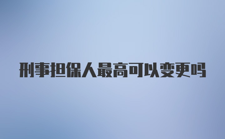 刑事担保人最高可以变更吗