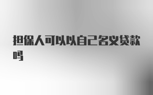 担保人可以以自己名义贷款吗