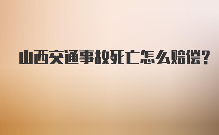 山西交通事故死亡怎么赔偿?