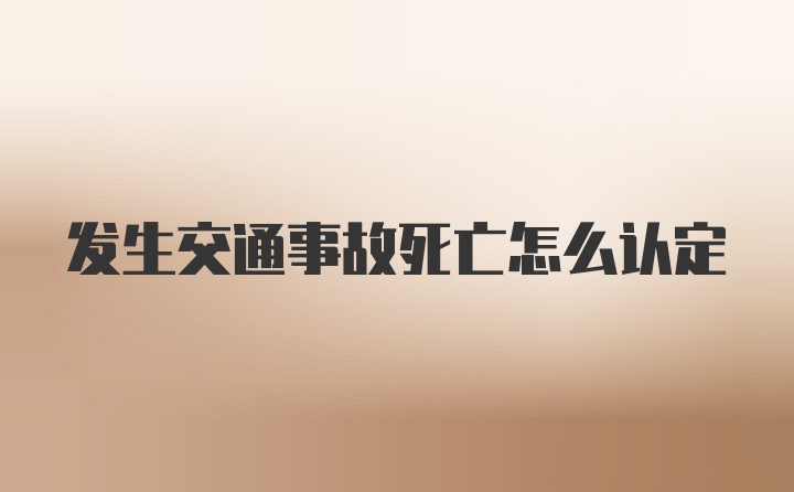 发生交通事故死亡怎么认定