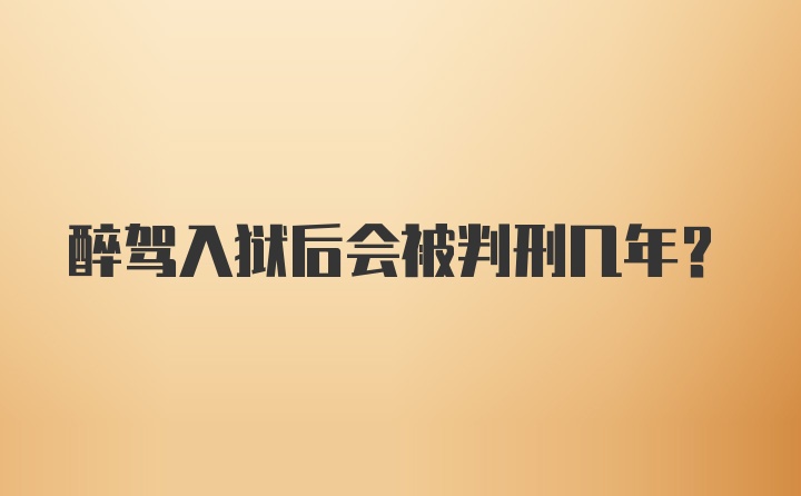 醉驾入狱后会被判刑几年？