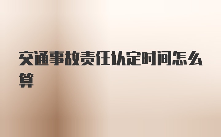 交通事故责任认定时间怎么算