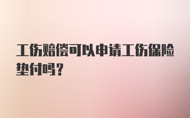 工伤赔偿可以申请工伤保险垫付吗?