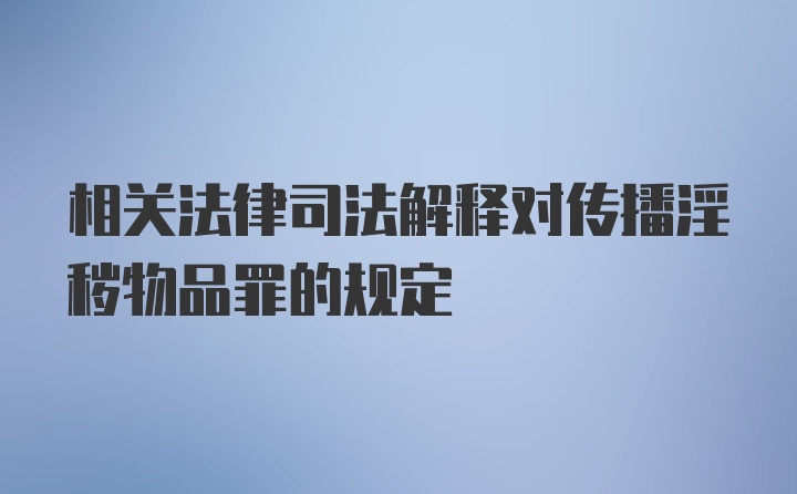 相关法律司法解释对传播淫秽物品罪的规定