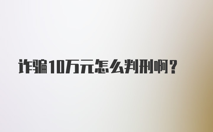 诈骗10万元怎么判刑啊？