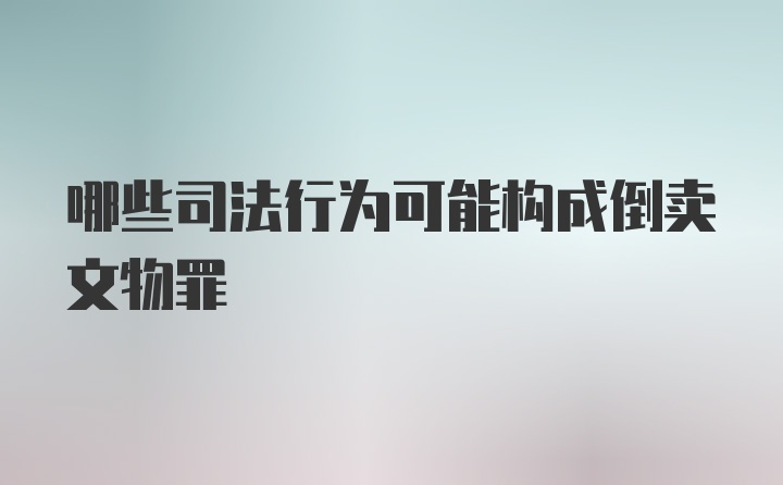 哪些司法行为可能构成倒卖文物罪