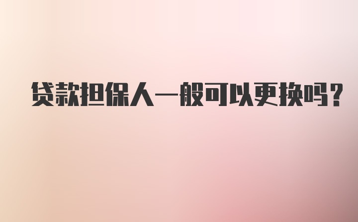 贷款担保人一般可以更换吗？