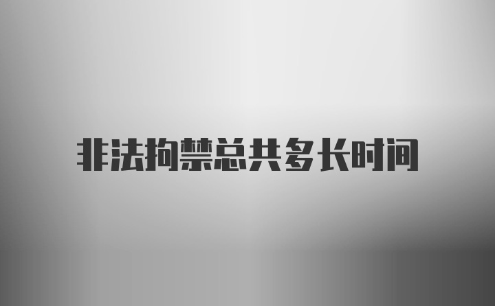 非法拘禁总共多长时间