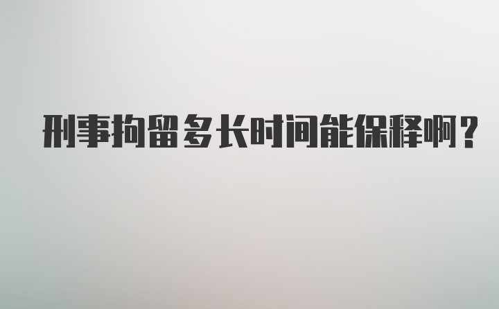 刑事拘留多长时间能保释啊？