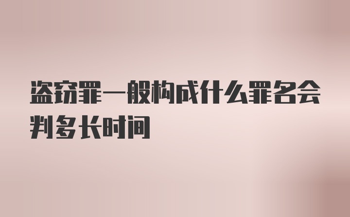 盗窃罪一般构成什么罪名会判多长时间