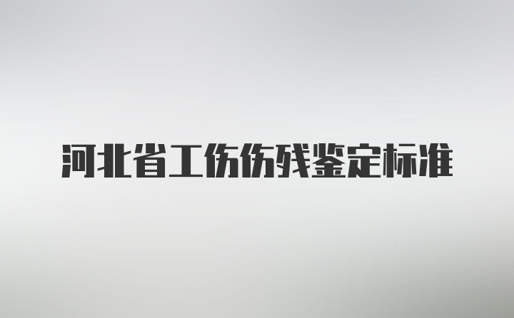 河北省工伤伤残鉴定标准