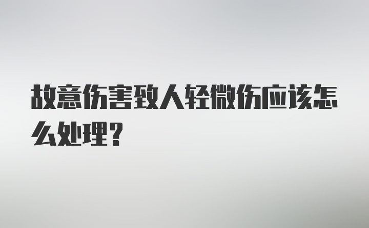 故意伤害致人轻微伤应该怎么处理?