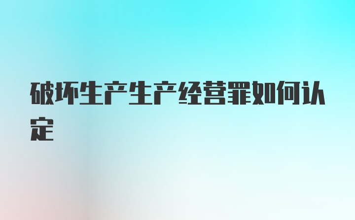 破坏生产生产经营罪如何认定