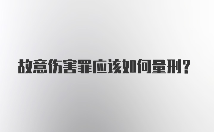 故意伤害罪应该如何量刑？