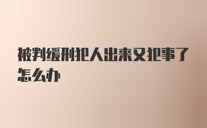 被判缓刑犯人出来又犯事了怎么办