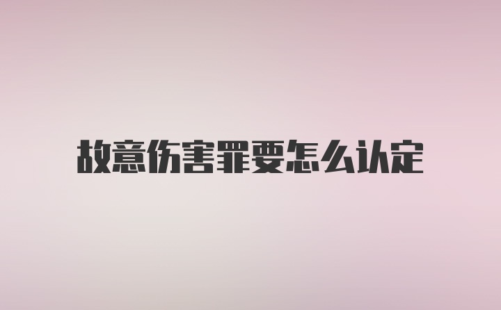 故意伤害罪要怎么认定