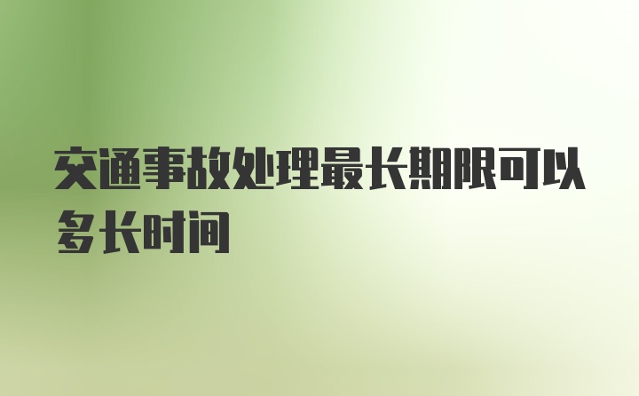 交通事故处理最长期限可以多长时间