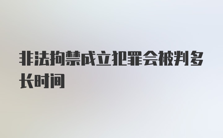 非法拘禁成立犯罪会被判多长时间