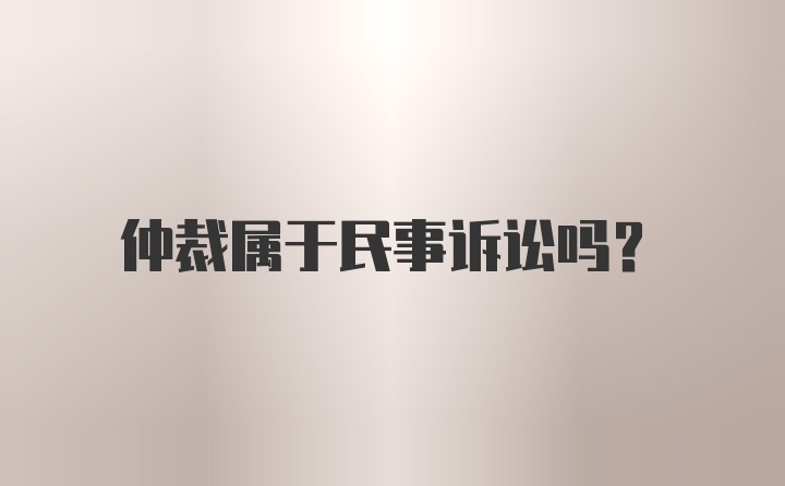 仲裁属于民事诉讼吗？