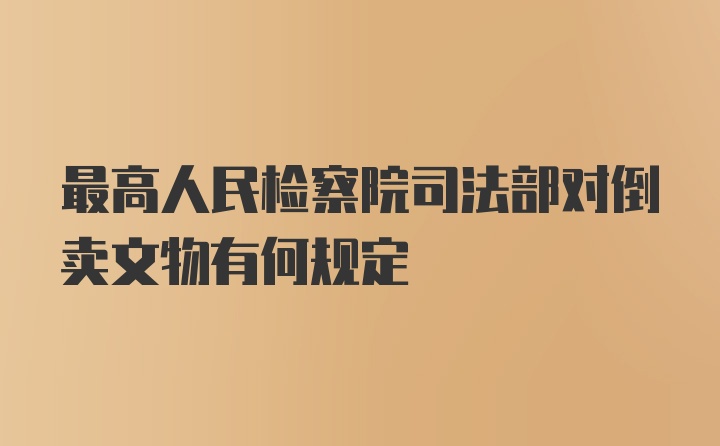 最高人民检察院司法部对倒卖文物有何规定