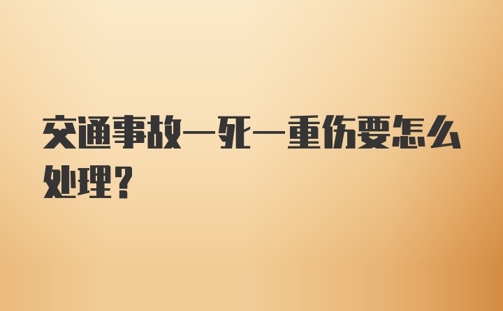 交通事故一死一重伤要怎么处理？