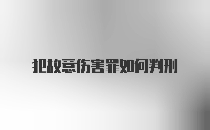 犯故意伤害罪如何判刑