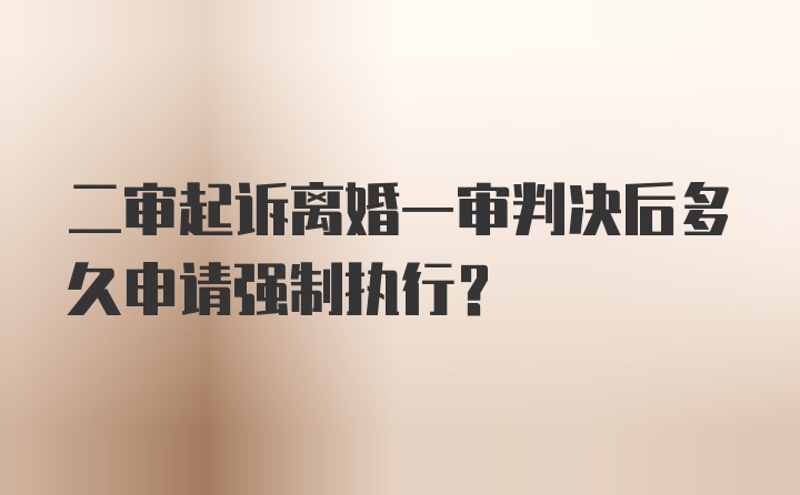 二审起诉离婚一审判决后多久申请强制执行？