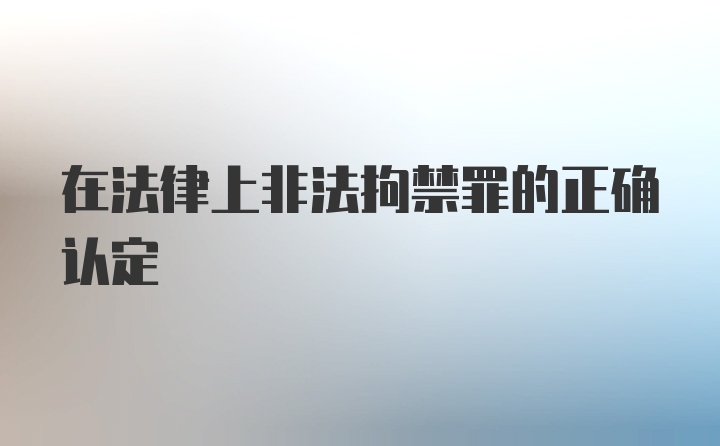 在法律上非法拘禁罪的正确认定