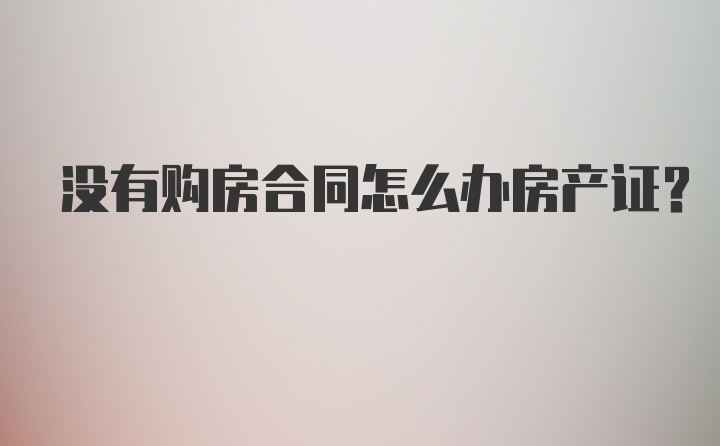 没有购房合同怎么办房产证？