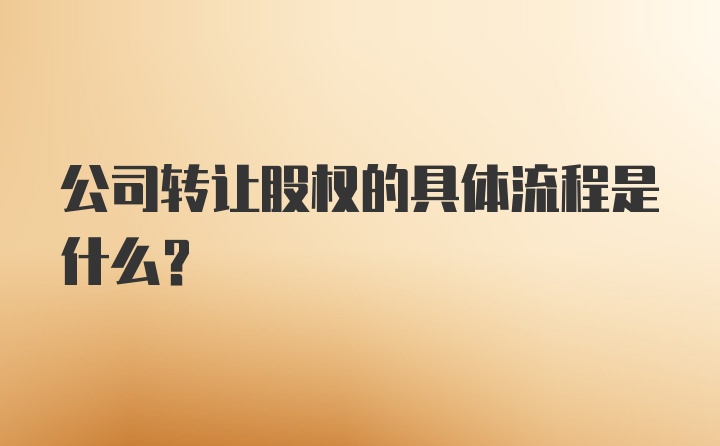 公司转让股权的具体流程是什么？