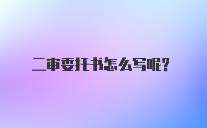 二审委托书怎么写呢？