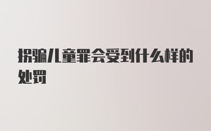 拐骗儿童罪会受到什么样的处罚