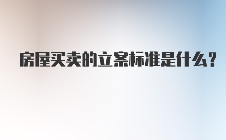 房屋买卖的立案标准是什么？